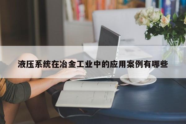 jn江南体育登录入口|液压系统在冶金工业中的应用案例有哪些